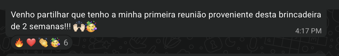 Mensagem de participante: Venho partilhar que tenho a minha primeira reunião proveniente desta brincadeira de 2 semanas!!!
