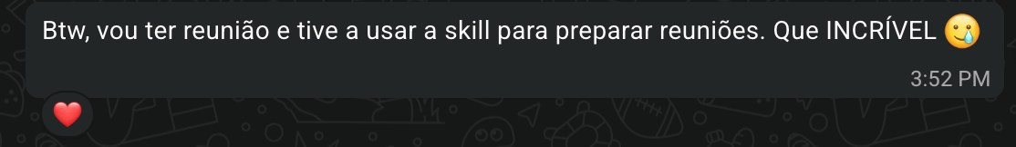 Mensagem de participante: Vou ter reunião e tive a usar a skill para preparar reuniões. Que INCRÍVEL